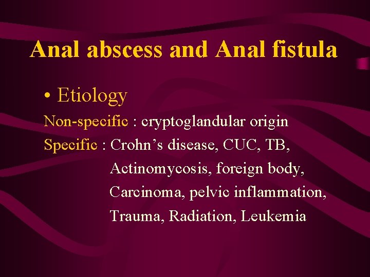 Anal abscess and Anal fistula • Etiology Non-specific : cryptoglandular origin Specific : Crohn’s
