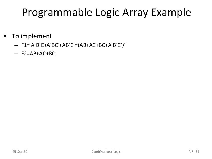Programmable Logic Array Example • To implement – F 1= A’B’C+A’BC’+AB’C’=(AB+AC+BC+A’B’C’)’ – F 2=AB+AC+BC