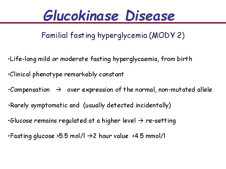 Glucokinase Disease Familial fasting hyperglycemia (MODY 2) • Life-long mild or moderate fasting hyperglycaemia,