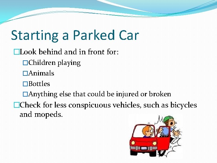 Starting a Parked Car �Look behind and in front for: �Children playing �Animals �Bottles