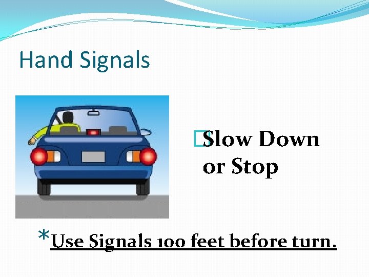 Hand Signals �Slow Down or Stop *Use Signals 100 feet before turn. 