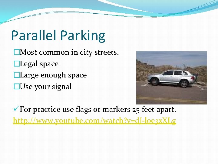 Parallel Parking �Most common in city streets. �Legal space �Large enough space �Use your