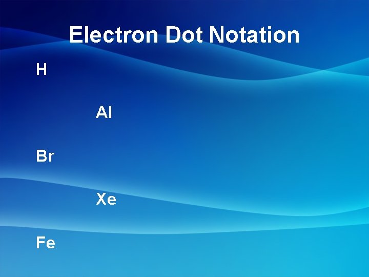 Electron Dot Notation H Al Br Xe Fe 