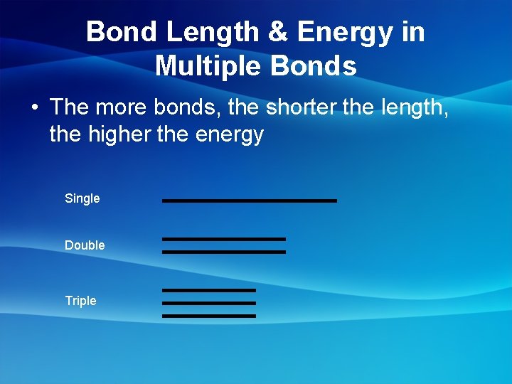 Bond Length & Energy in Multiple Bonds • The more bonds, the shorter the