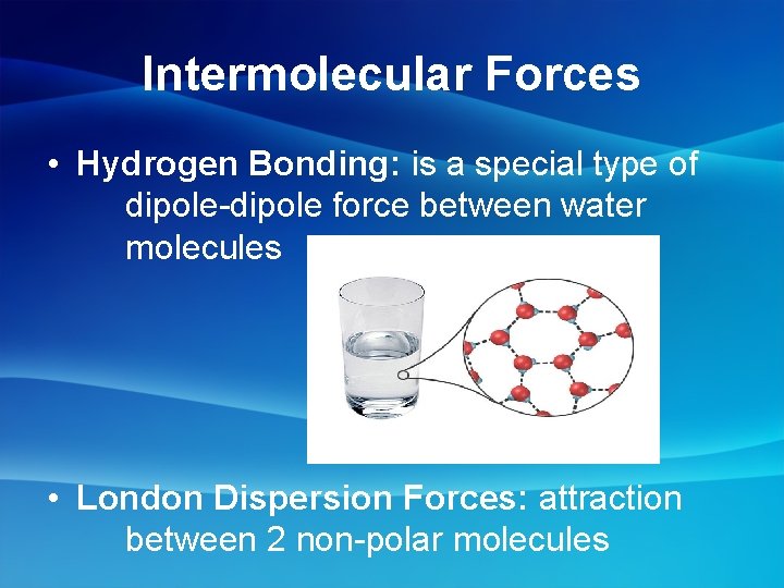 Intermolecular Forces • Hydrogen Bonding: is a special type of dipole-dipole force between water