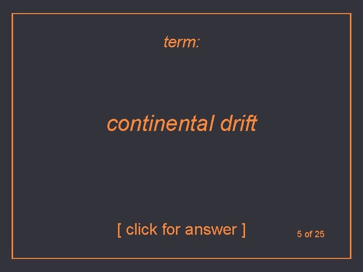 term: continental drift [ click for answer ] 5 of 25 