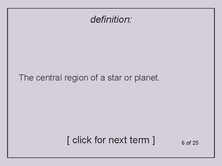 definition: The central region of a star or planet. [ click for next term