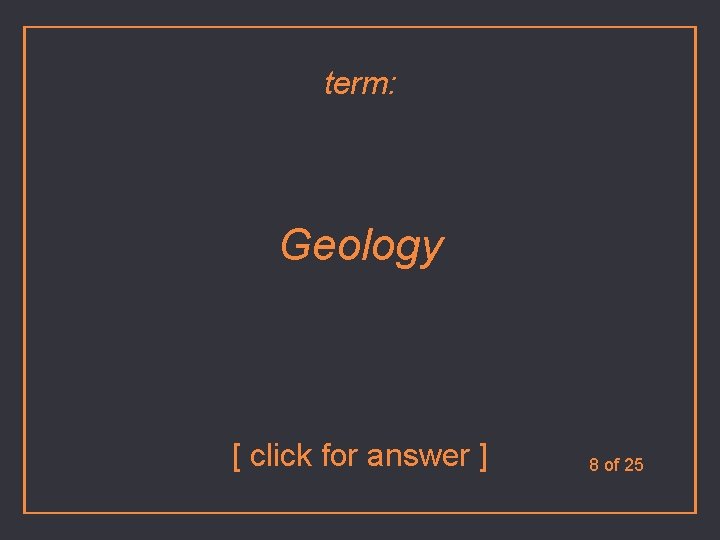 term: Geology [ click for answer ] 8 of 25 
