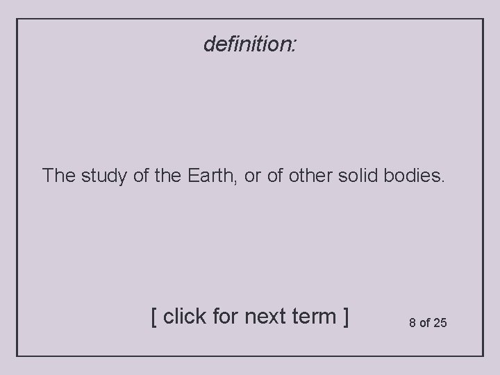 definition: The study of the Earth, or of other solid bodies. [ click for