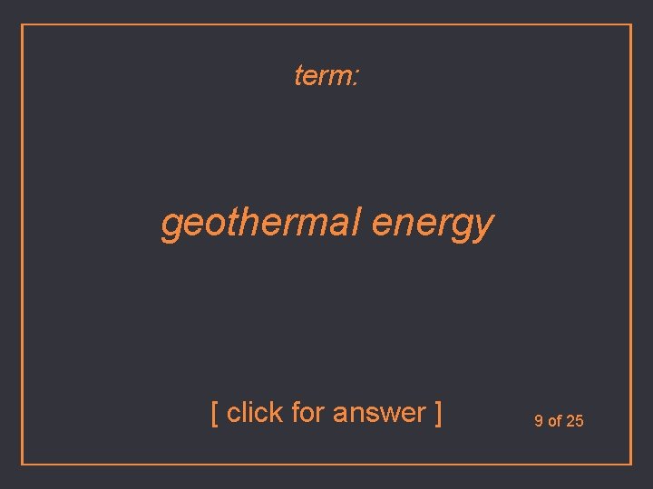 term: geothermal energy [ click for answer ] 9 of 25 