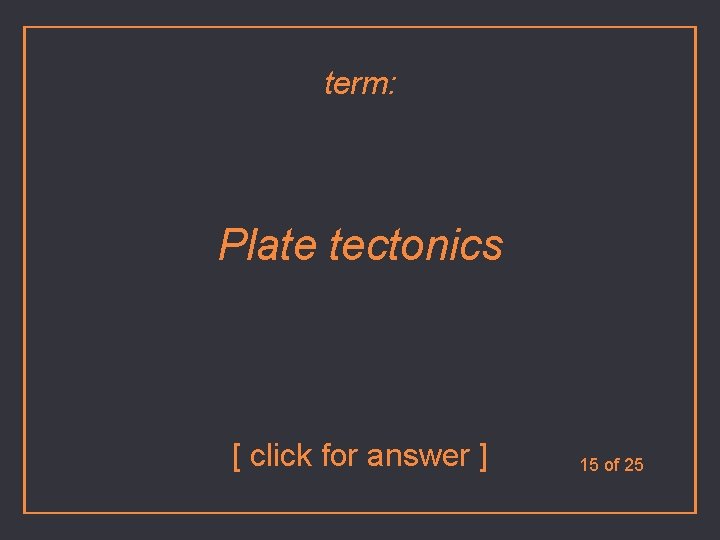 term: Plate tectonics [ click for answer ] 15 of 25 