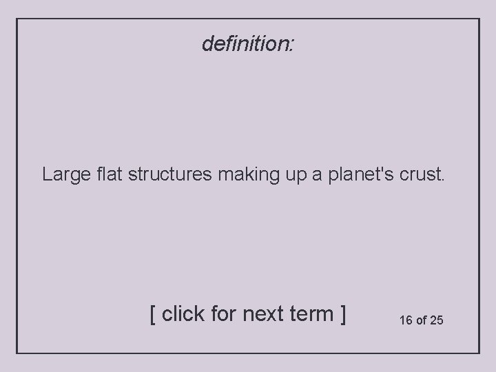 definition: Large flat structures making up a planet's crust. [ click for next term