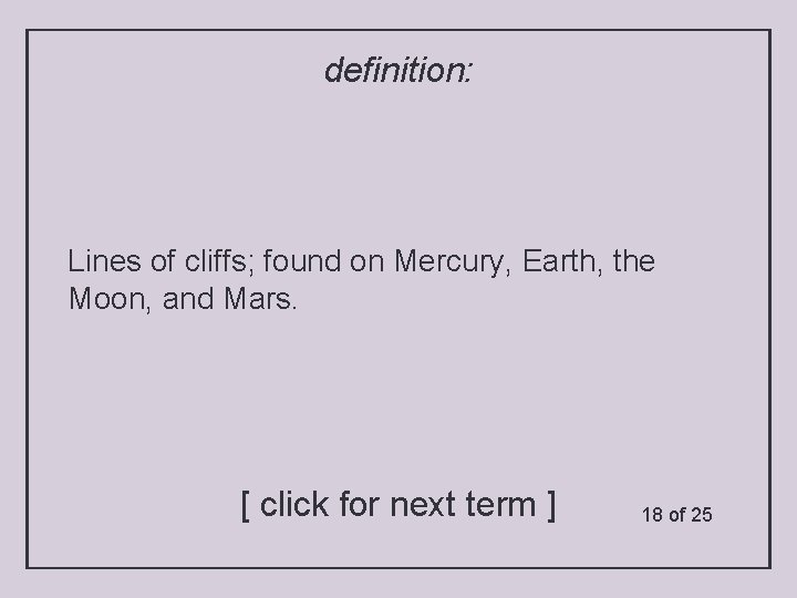 definition: Lines of cliffs; found on Mercury, Earth, the Moon, and Mars. [ click