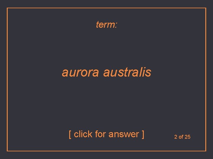 term: aurora australis [ click for answer ] 2 of 25 