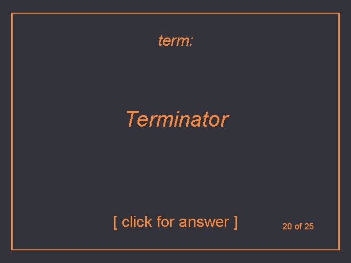 term: Terminator [ click for answer ] 20 of 25 
