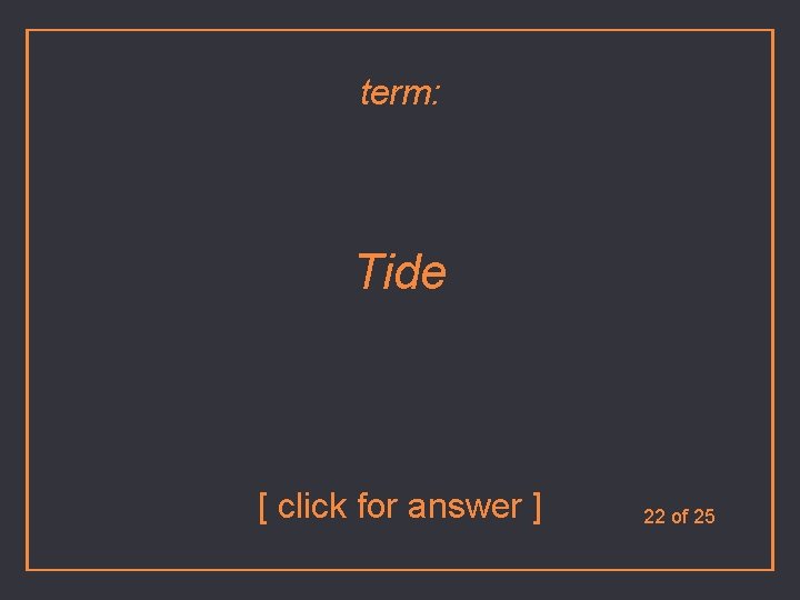 term: Tide [ click for answer ] 22 of 25 