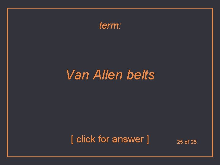 term: Van Allen belts [ click for answer ] 25 of 25 