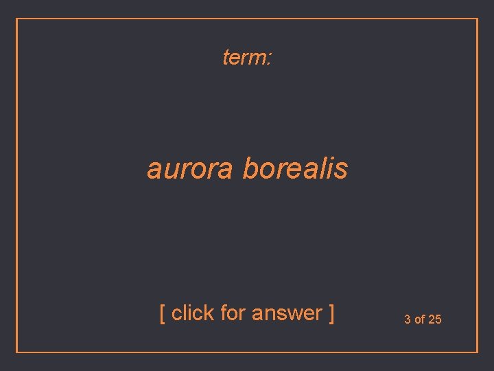 term: aurora borealis [ click for answer ] 3 of 25 