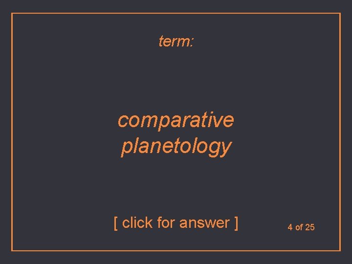 term: comparative planetology [ click for answer ] 4 of 25 