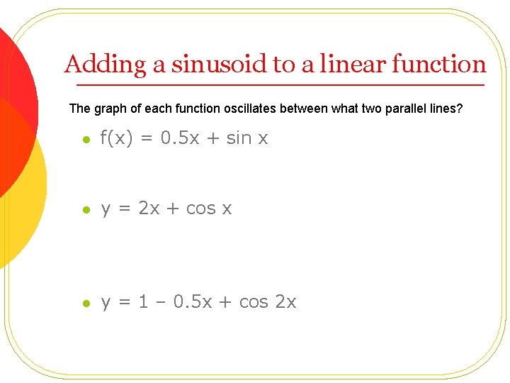 Adding a sinusoid to a linear function The graph of each function oscillates between