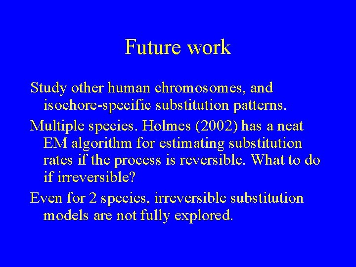 Future work Study other human chromosomes, and isochore-specific substitution patterns. Multiple species. Holmes (2002)