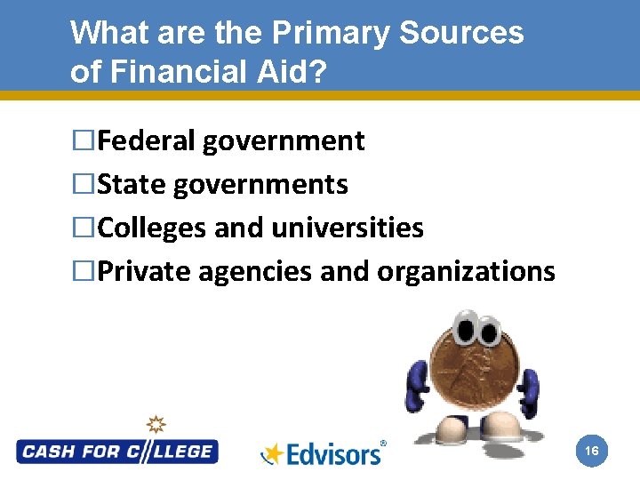 What are the Primary Sources of Financial Aid? �Federal government �State governments �Colleges and