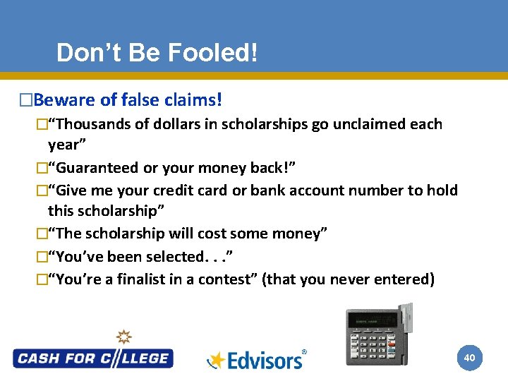 Don’t Be Fooled! �Beware of false claims! �“Thousands of dollars in scholarships go unclaimed