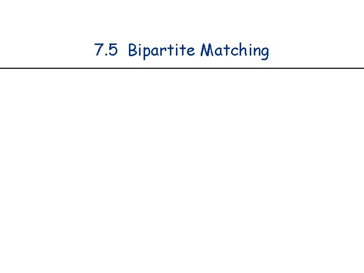 7. 5 Bipartite Matching 7. 5 Bipartite Matching