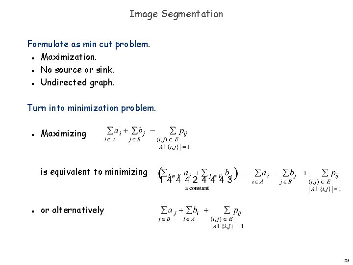 Image Segmentation Formulate as min cut problem. Maximization. No source or sink. Undirected graph.