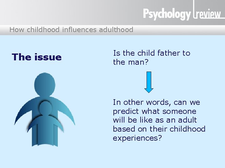 How childhood influences adulthood The issue Is the child father to the man? In
