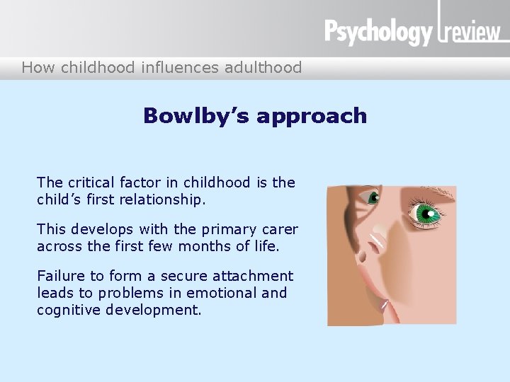 How childhood influences adulthood Bowlby’s approach The critical factor in childhood is the child’s