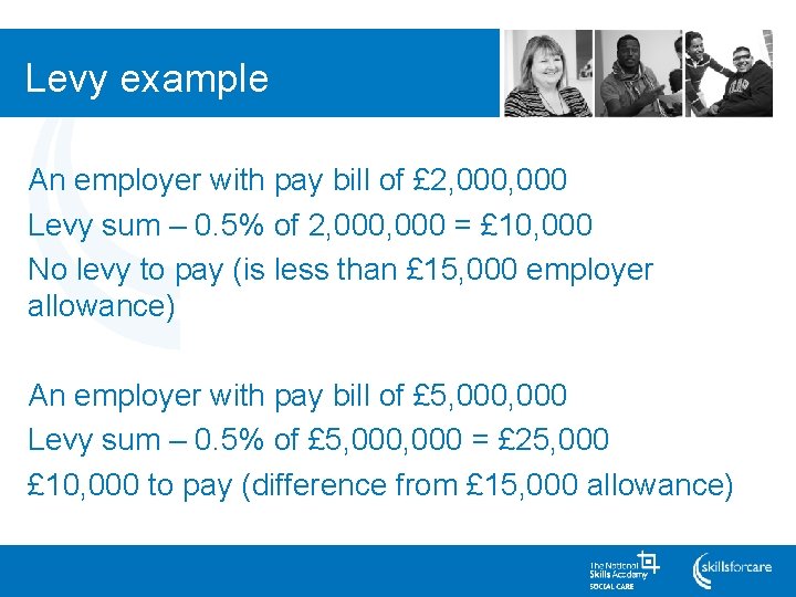 Levy example An employer with pay bill of £ 2, 000 Levy sum –