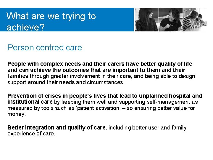 What are we trying to achieve? Person centred care People with complex needs and