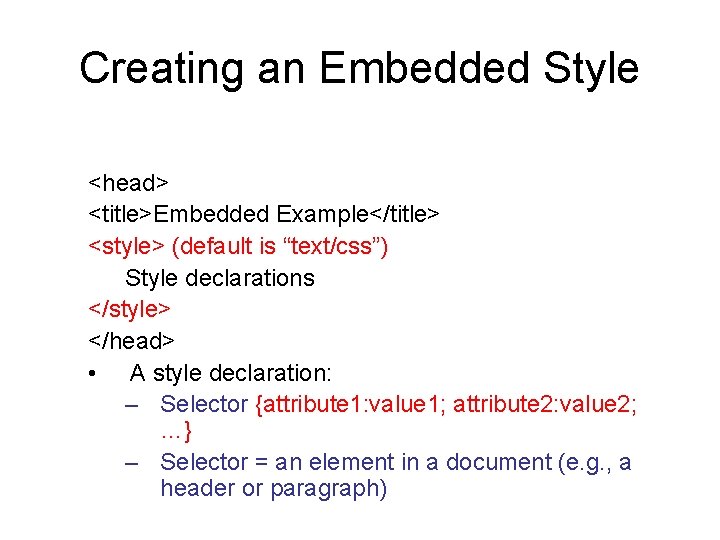 Creating an Embedded Style <head> <title>Embedded Example</title> <style> (default is “text/css”) Style declarations </style>
