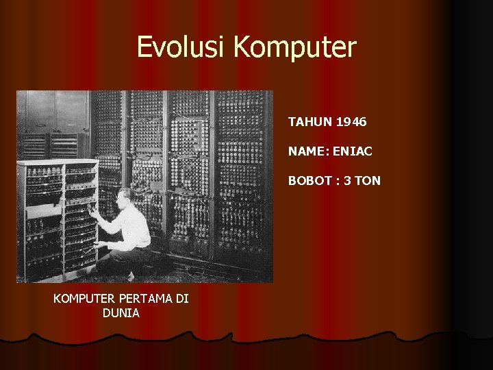Evolusi Komputer TAHUN 1946 NAME: ENIAC BOBOT : 3 TON KOMPUTER PERTAMA DI DUNIA