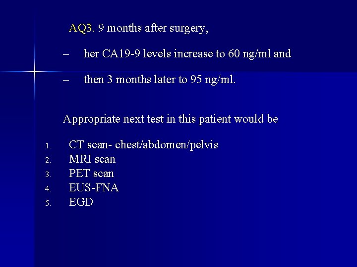 AQ 3. 9 months after surgery, – her CA 19 -9 levels increase to