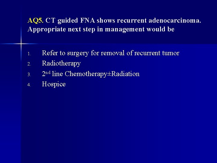 AQ 5. CT guided FNA shows recurrent adenocarcinoma. Appropriate next step in management would