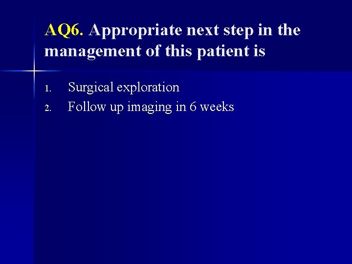 AQ 6. Appropriate next step in the management of this patient is 1. 2.