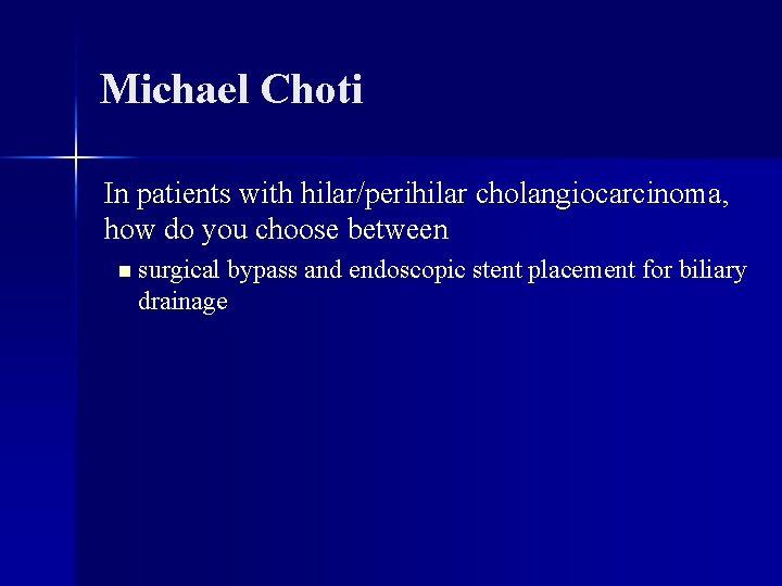 Michael Choti In patients with hilar/perihilar cholangiocarcinoma, how do you choose between n surgical