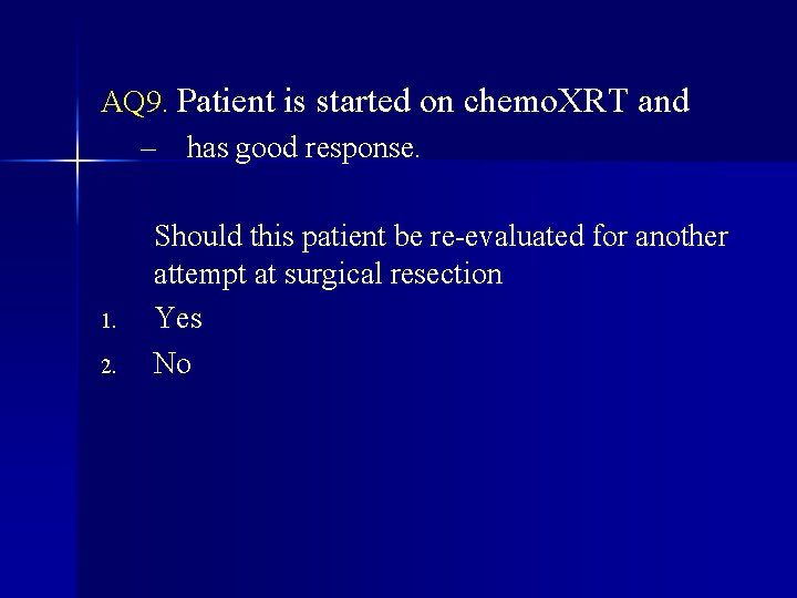 AQ 9. Patient is started on chemo. XRT and – has good response. 1.