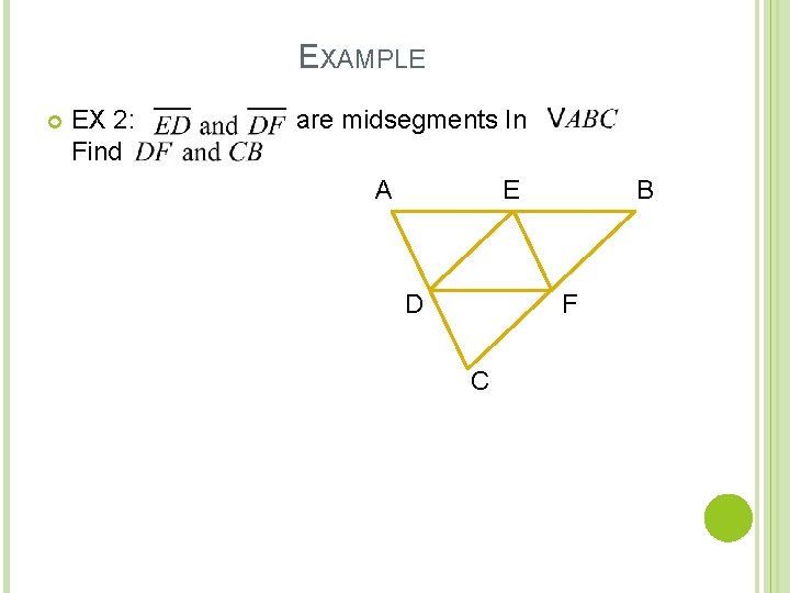 EXAMPLE EX 2: Find are midsegments In A . E D B F C EXAMPLE EX 2: Find are midsegments In A . E D B F C