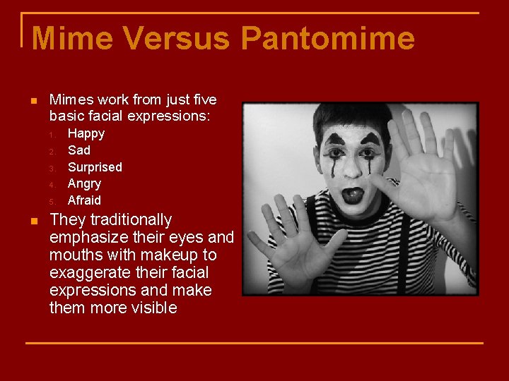 Mime Versus Pantomime n Mimes work from just five basic facial expressions: 1. 2.