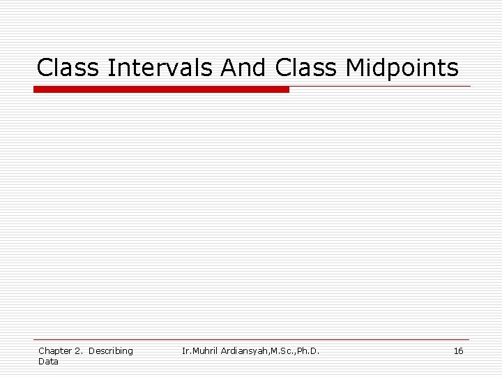 Class Intervals And Class Midpoints Chapter 2. Describing Data Ir. Muhril Ardiansyah, M. Sc.