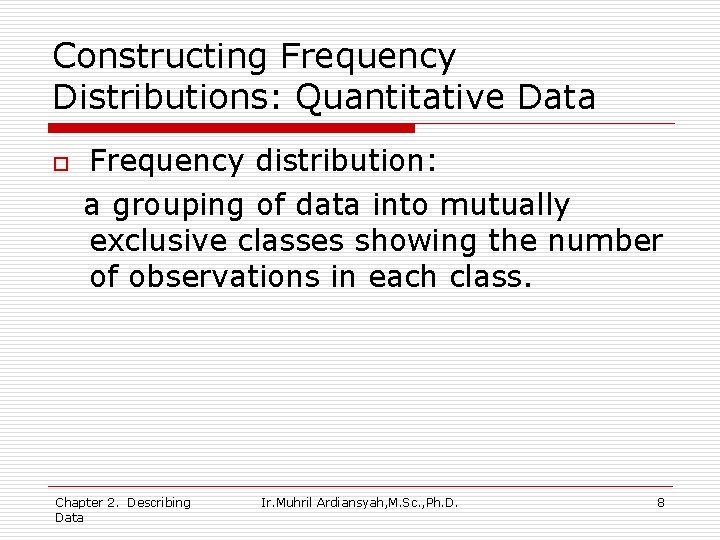 Constructing Frequency Distributions: Quantitative Data o Frequency distribution: a grouping of data into mutually