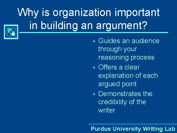 Why is organization important in building an argument? Guides an audience through your reasoning