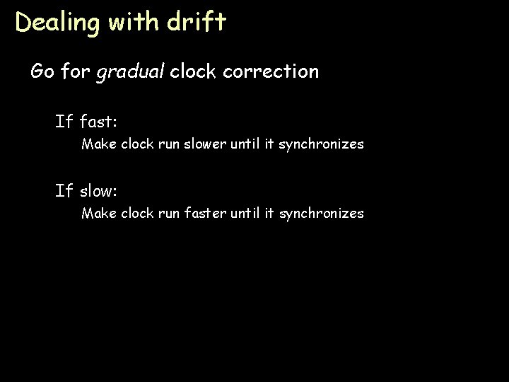 Dealing with drift Go for gradual clock correction If fast: Make clock run slower