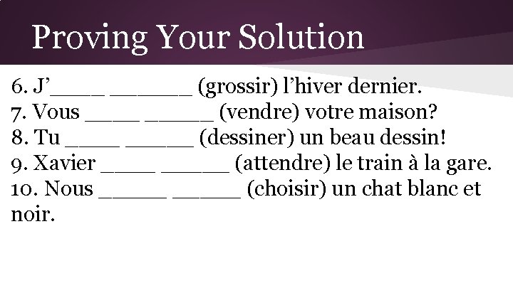 Proving Your Solution 6. J’______ (grossir) l’hiver dernier. 7. Vous _____ (vendre) votre maison?
