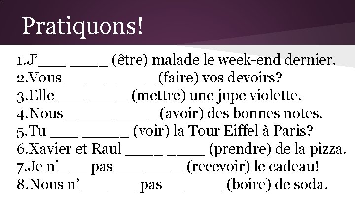 Pratiquons! 1. J’___ ____ (être) malade le week-end dernier. 2. Vous _____ (faire) vos