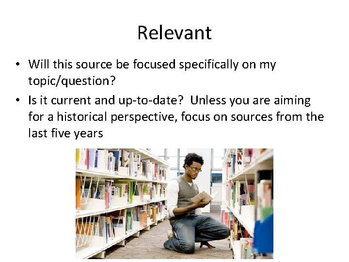 Relevant • Will this source be focused specifically on my topic/question? • Is it Relevant • Will this source be focused specifically on my topic/question? • Is it