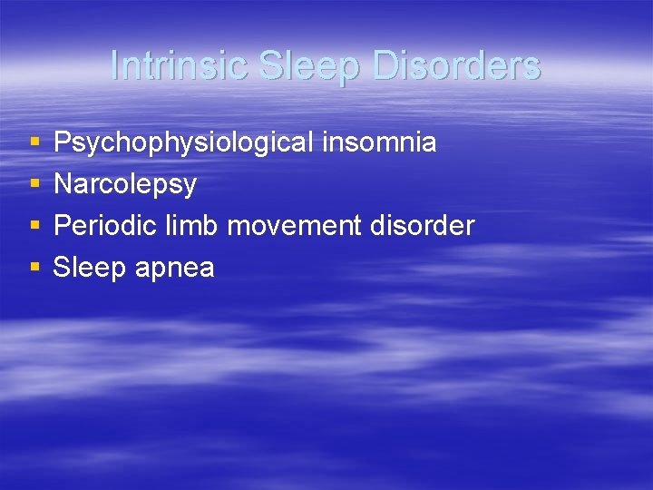 Intrinsic Sleep Disorders § § Psychophysiological insomnia Narcolepsy Periodic limb movement disorder Sleep apnea